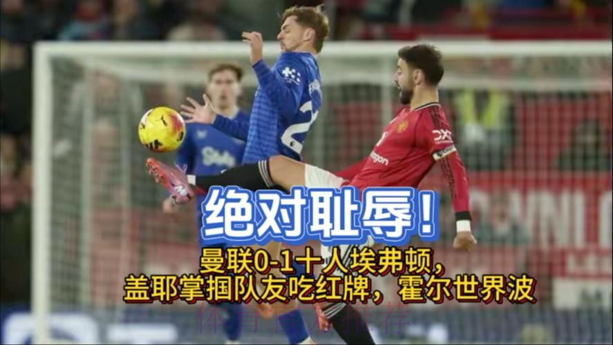 英超：曼联0-1十人埃弗顿！5轮不败终结，铁腰掌掴队友被直红罚下